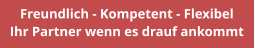 Freundlich - Kompetent - Flexibel Ihr Partner wenn es drauf ankommt